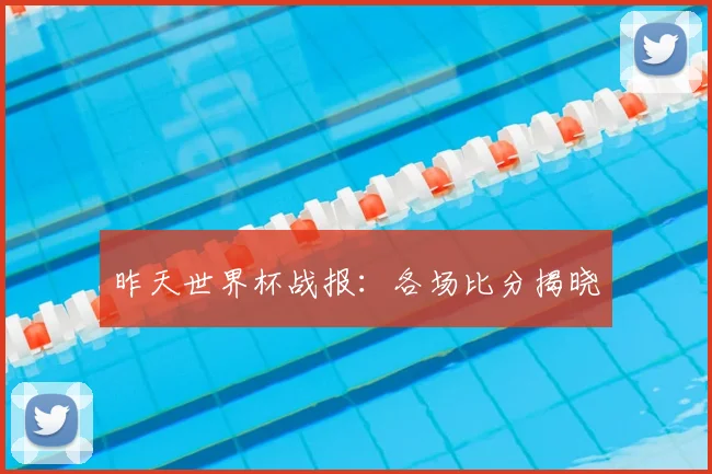 昨天世界杯战报：各场比分揭晓