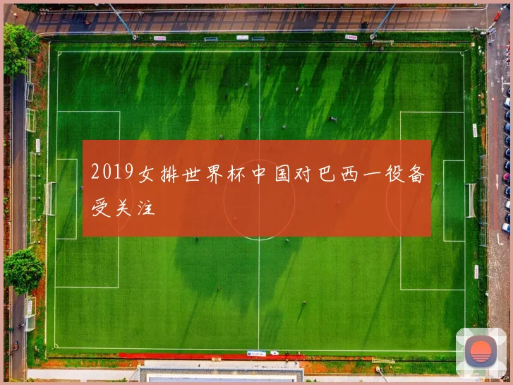2019女排世界杯中国对巴西一役备受关注