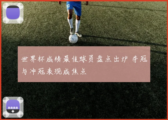世界杯成绩最佳球员盘点出炉 夺冠与冲冠表现成焦点