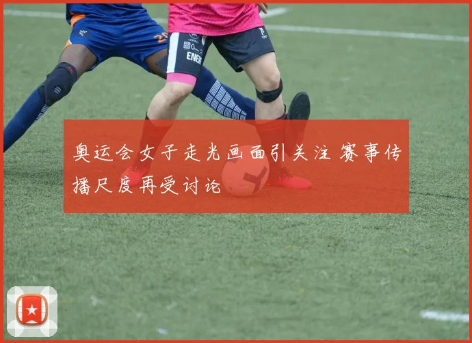 奥运会女子走光画面引关注 赛事传播尺度再受讨论