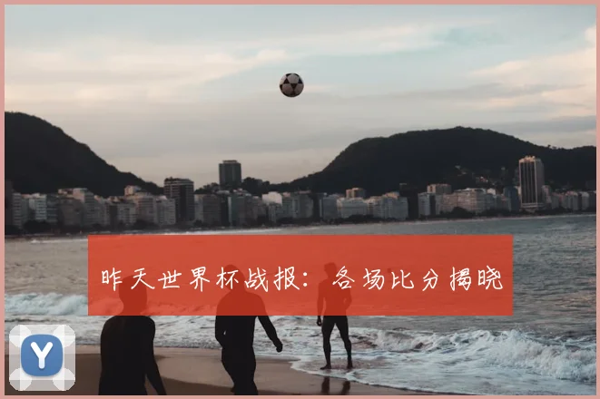 昨天世界杯战报：各场比分揭晓