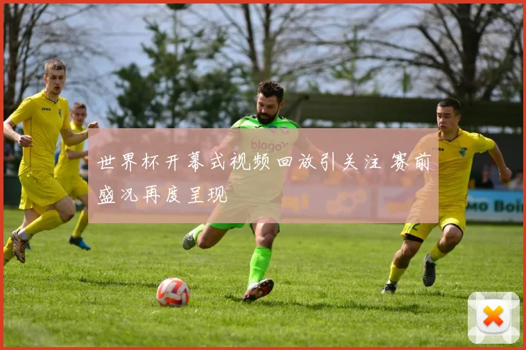 世界杯开幕式视频回放引关注 赛前盛况再度呈现