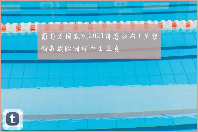 葡萄牙国家队2021阵容公布 C罗领衔备战欧洲杯冲击卫冕