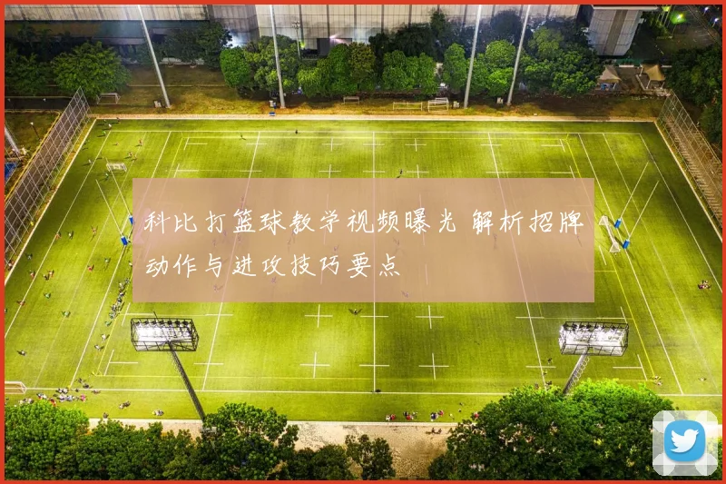 科比打篮球教学视频曝光 解析招牌动作与进攻技巧要点