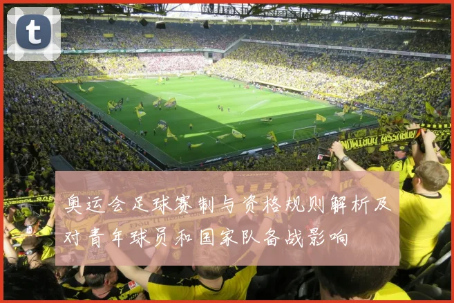 奥运会足球赛制与资格规则解析及对青年球员和国家队备战影响