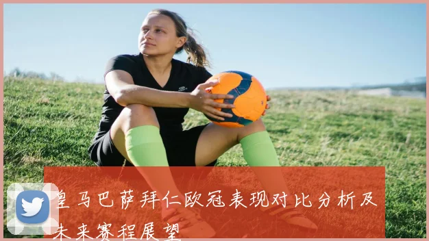 皇马巴萨拜仁欧冠表现对比分析及未来赛程展望