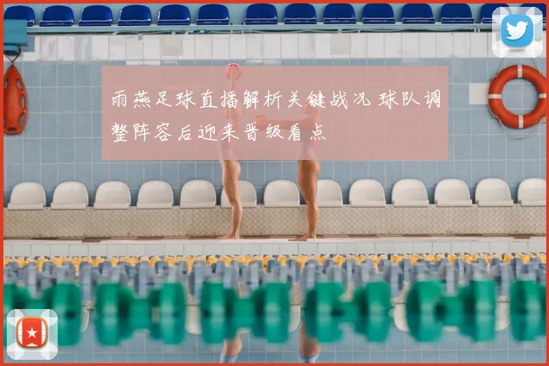 雨燕足球直播解析关键战况 球队调整阵容后迎来晋级看点