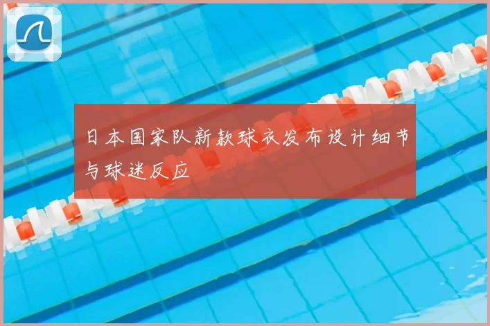 日本国家队新款球衣发布设计细节与球迷反应