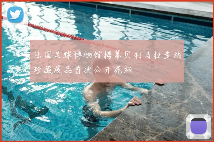 法国足球博物馆揭幕贝利马拉多纳珍藏展品首次公开亮相