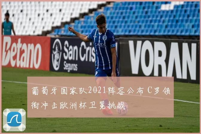 葡萄牙国家队2021阵容公布 C罗领衔冲击欧洲杯卫冕挑战