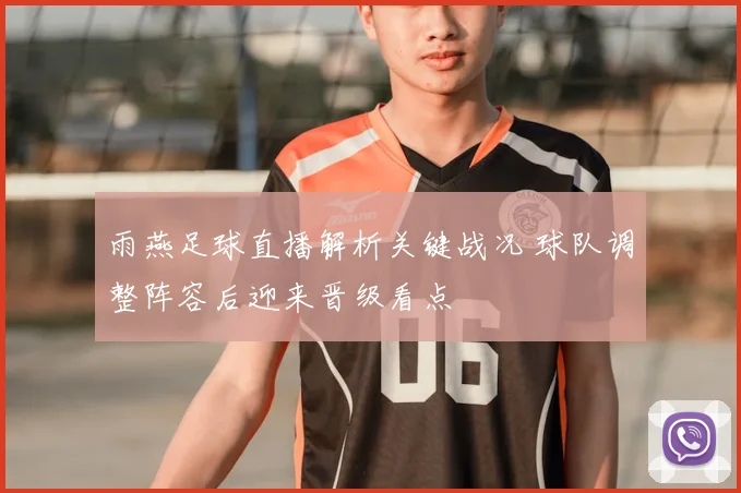 雨燕足球直播解析关键战况 球队调整阵容后迎来晋级看点