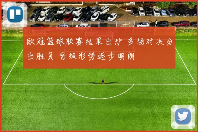 欧冠篮球联赛结果出炉 多场对决分出胜负 晋级形势逐步明朗