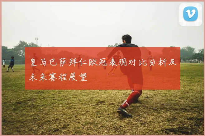 皇马巴萨拜仁欧冠表现对比分析及未来赛程展望