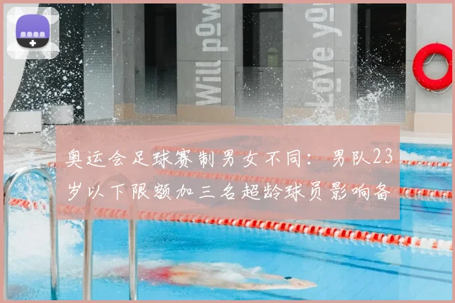奥运会足球赛制男女不同：男队23岁以下限额加三名超龄球员影响备战