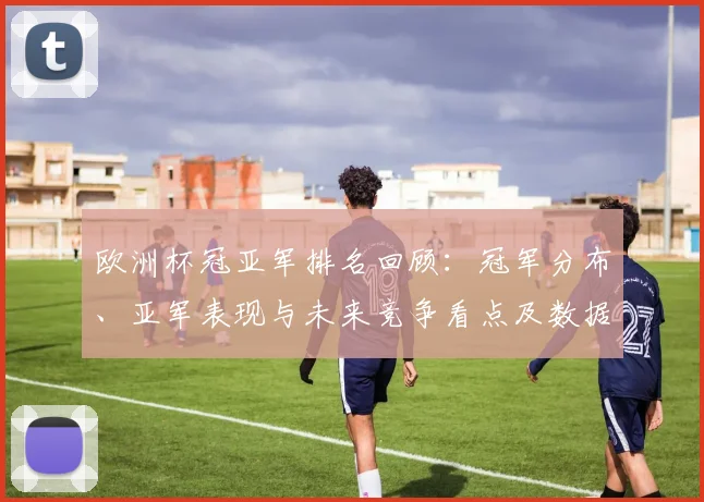 欧洲杯冠亚军排名回顾：冠军分布、亚军表现与未来竞争看点及数据解读
