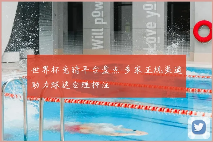 世界杯竞猜平台盘点 多家正规渠道助力球迷合理押注