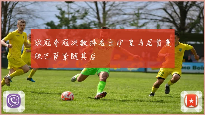 欧冠夺冠次数排名出炉 皇马居首曼联巴萨紧随其后