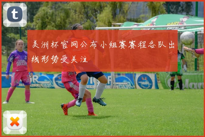 美洲杯官网公布小组赛赛程各队出线形势受关注