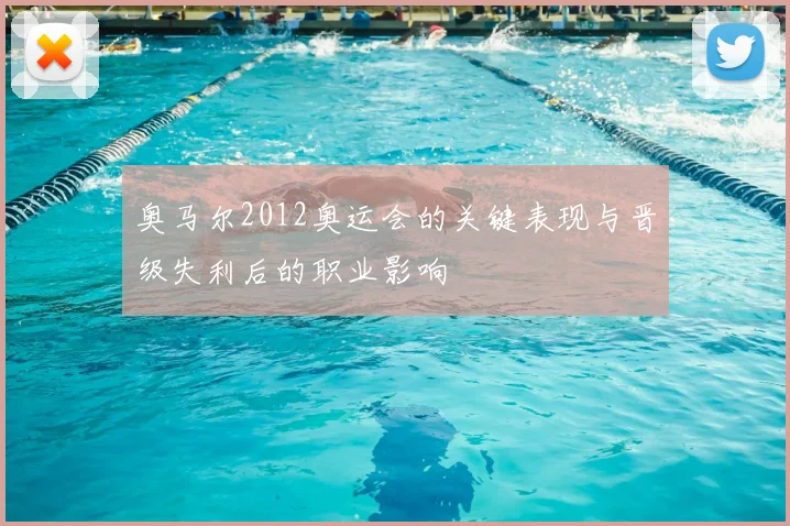 奥马尔2012奥运会的关键表现与晋级失利后的职业影响