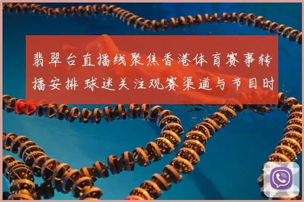 翡翠台直播线聚焦香港体育赛事转播安排 球迷关注观赛渠道与节目时段