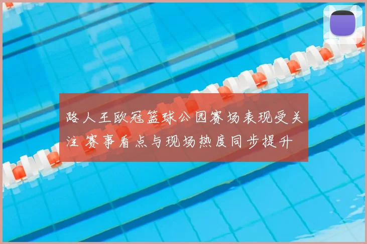 路人王欧冠篮球公园赛场表现受关注 赛事看点与现场热度同步提升